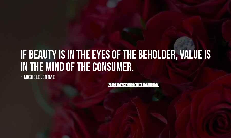 Michele Jennae Quotes: If beauty is in the eyes of the beholder, value is in the mind of the consumer.