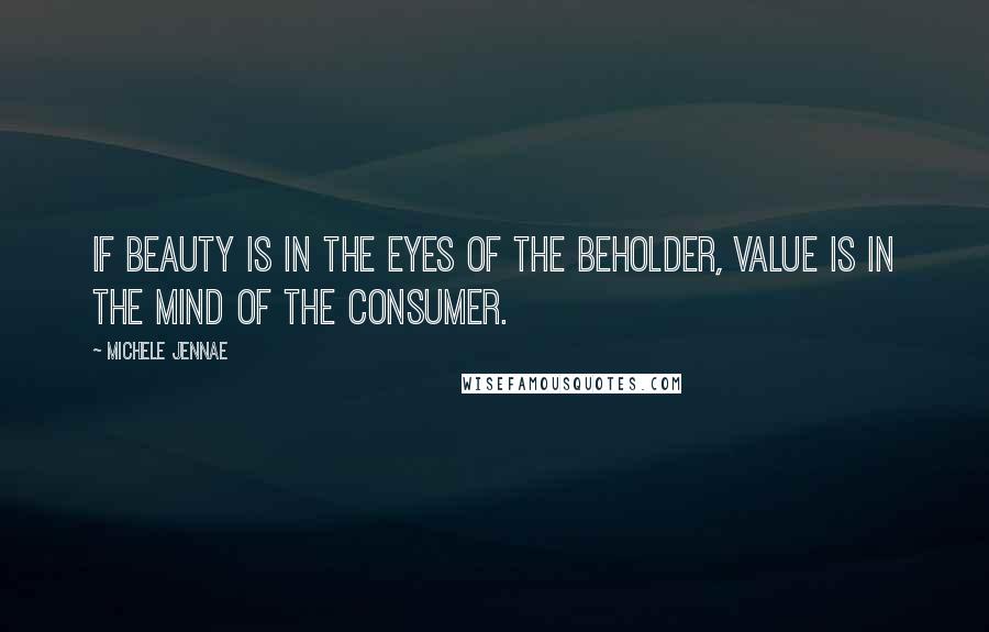 Michele Jennae Quotes: If beauty is in the eyes of the beholder, value is in the mind of the consumer.