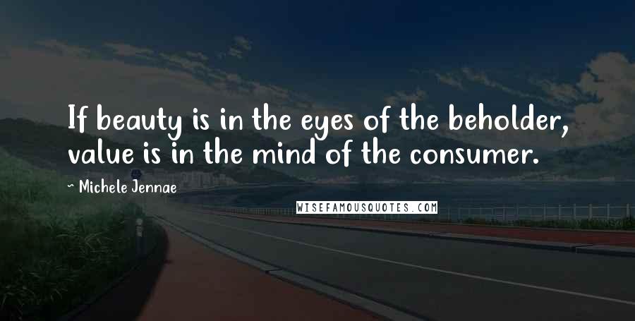 Michele Jennae Quotes: If beauty is in the eyes of the beholder, value is in the mind of the consumer.