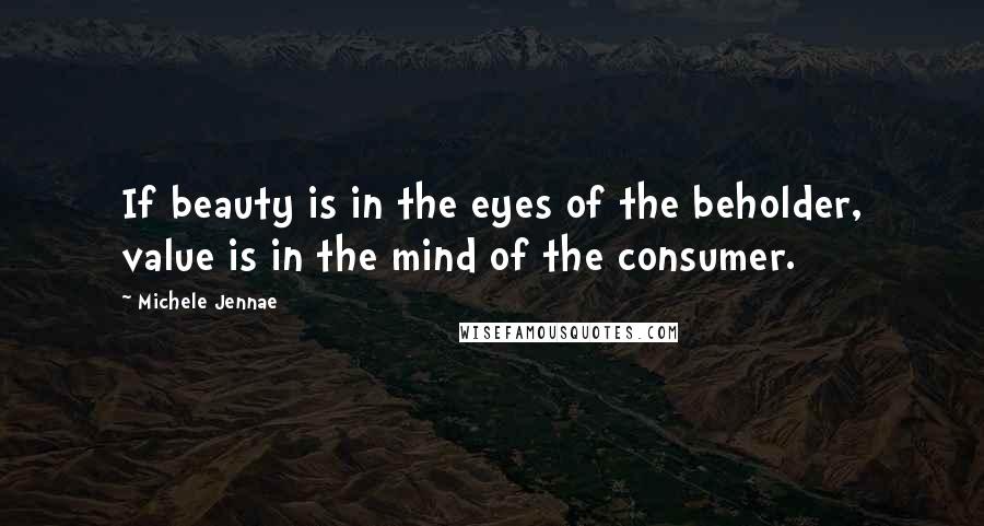 Michele Jennae Quotes: If beauty is in the eyes of the beholder, value is in the mind of the consumer.