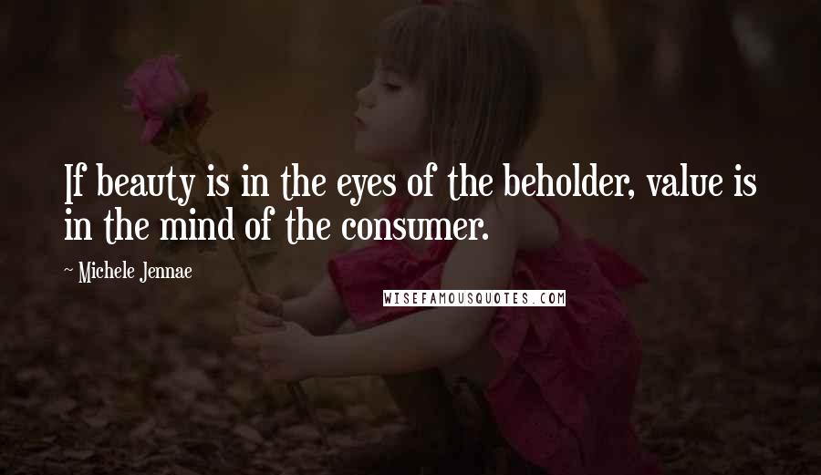 Michele Jennae Quotes: If beauty is in the eyes of the beholder, value is in the mind of the consumer.