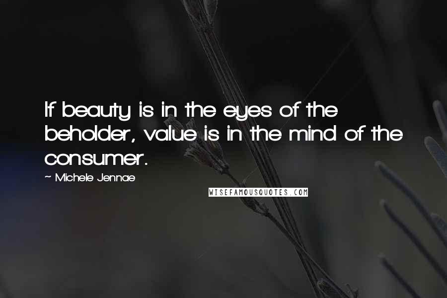 Michele Jennae Quotes: If beauty is in the eyes of the beholder, value is in the mind of the consumer.