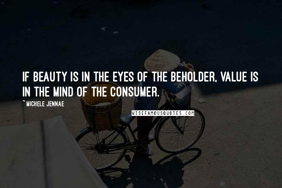 Michele Jennae Quotes: If beauty is in the eyes of the beholder, value is in the mind of the consumer.