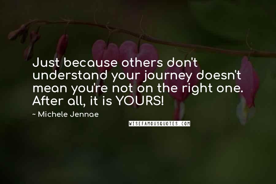 Michele Jennae Quotes: Just because others don't understand your journey doesn't mean you're not on the right one. After all, it is YOURS!