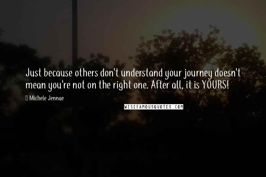 Michele Jennae Quotes: Just because others don't understand your journey doesn't mean you're not on the right one. After all, it is YOURS!