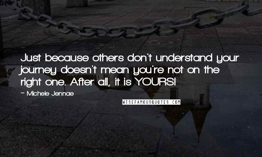 Michele Jennae Quotes: Just because others don't understand your journey doesn't mean you're not on the right one. After all, it is YOURS!