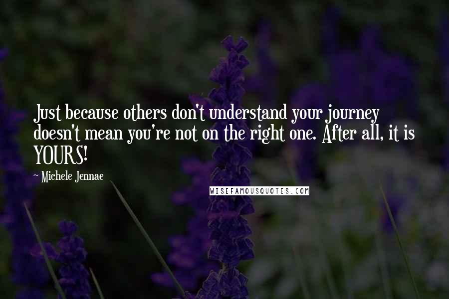 Michele Jennae Quotes: Just because others don't understand your journey doesn't mean you're not on the right one. After all, it is YOURS!