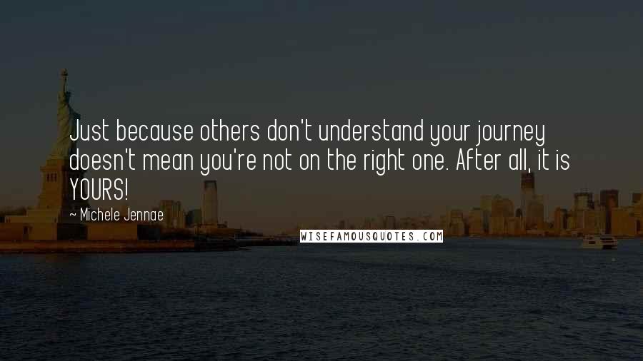 Michele Jennae Quotes: Just because others don't understand your journey doesn't mean you're not on the right one. After all, it is YOURS!