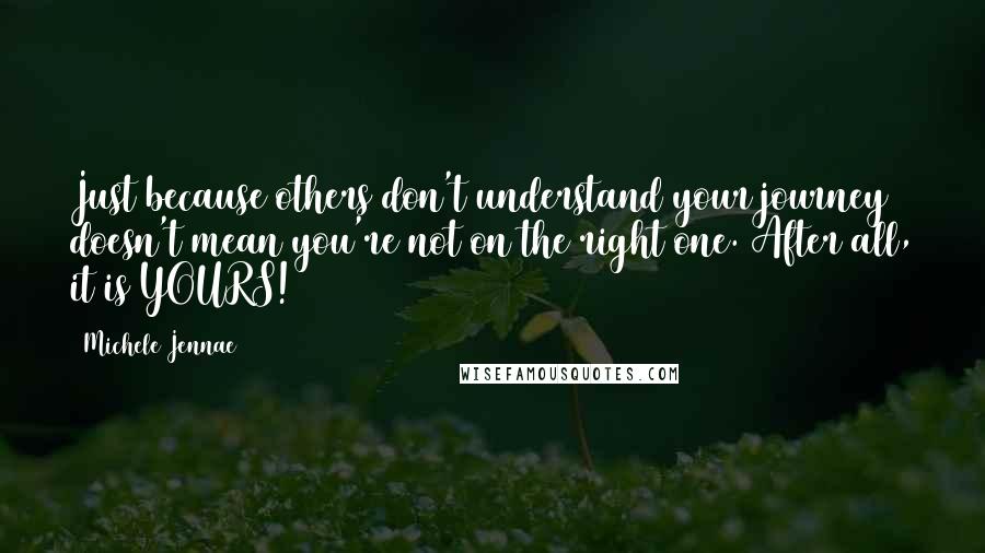 Michele Jennae Quotes: Just because others don't understand your journey doesn't mean you're not on the right one. After all, it is YOURS!