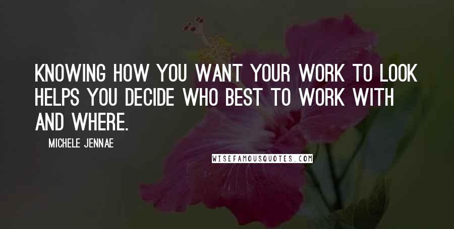 Michele Jennae Quotes: Knowing how you want your work to look helps you decide who best to work with and where.