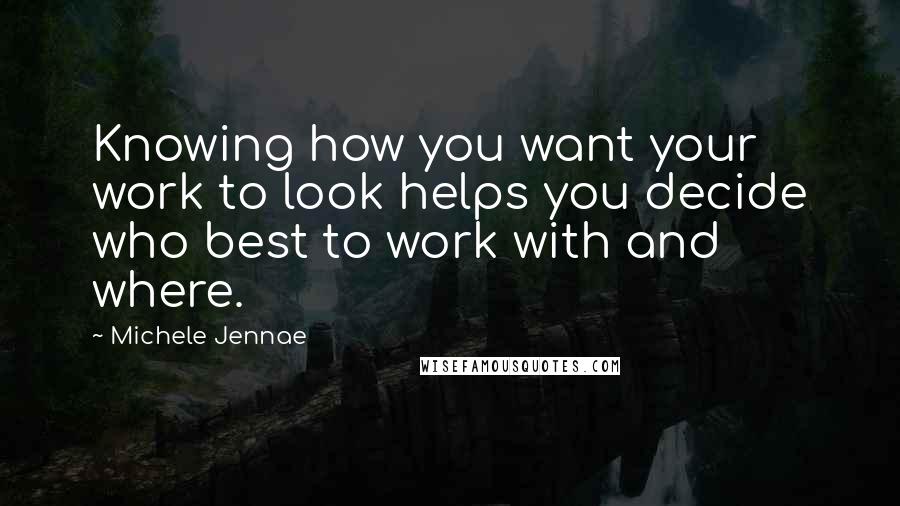 Michele Jennae Quotes: Knowing how you want your work to look helps you decide who best to work with and where.