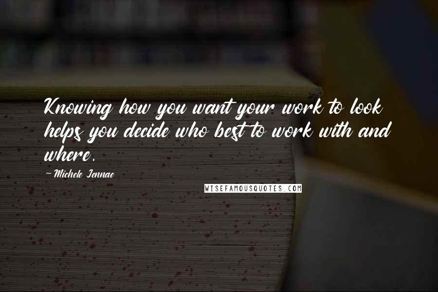 Michele Jennae Quotes: Knowing how you want your work to look helps you decide who best to work with and where.