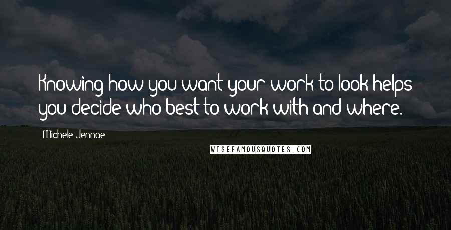 Michele Jennae Quotes: Knowing how you want your work to look helps you decide who best to work with and where.