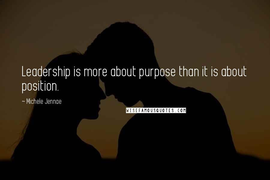 Michele Jennae Quotes: Leadership is more about purpose than it is about position.