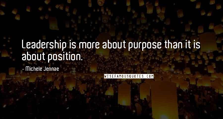 Michele Jennae Quotes: Leadership is more about purpose than it is about position.