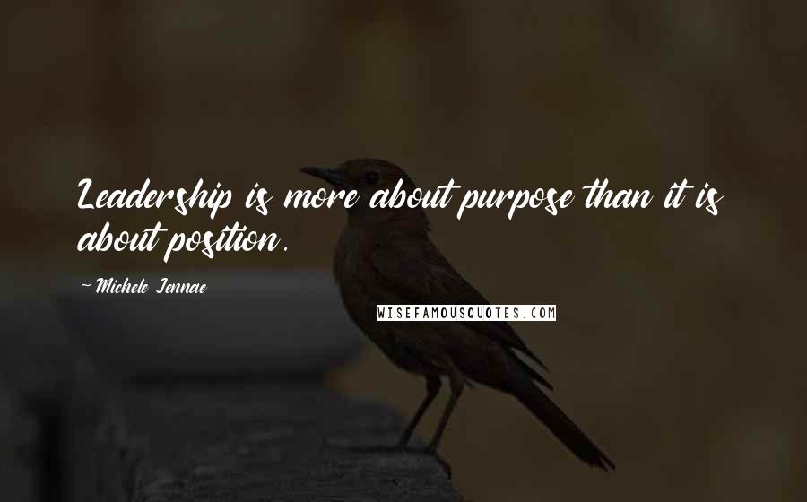 Michele Jennae Quotes: Leadership is more about purpose than it is about position.