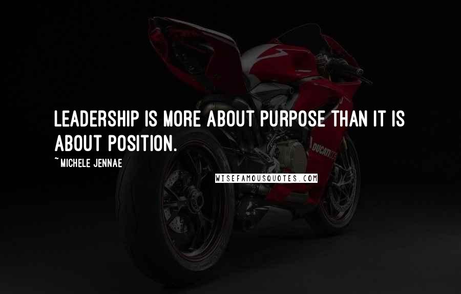 Michele Jennae Quotes: Leadership is more about purpose than it is about position.