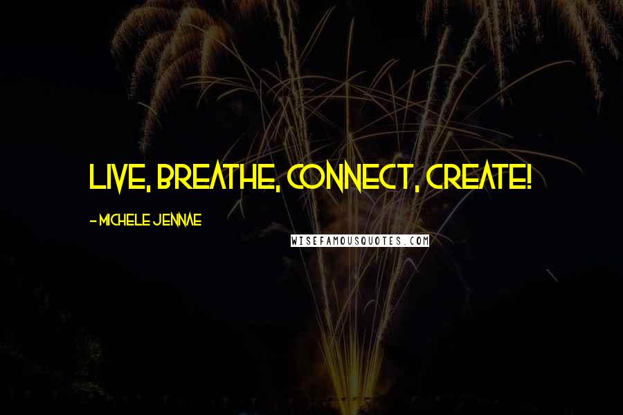 Michele Jennae Quotes: Live, Breathe, Connect, Create!