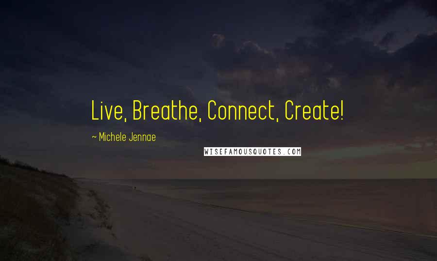 Michele Jennae Quotes: Live, Breathe, Connect, Create!