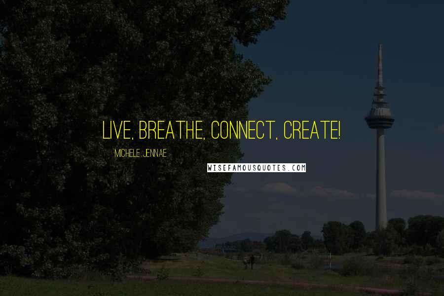 Michele Jennae Quotes: Live, Breathe, Connect, Create!