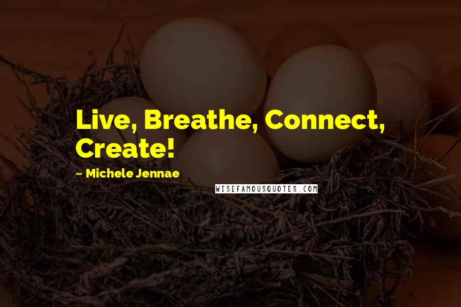 Michele Jennae Quotes: Live, Breathe, Connect, Create!