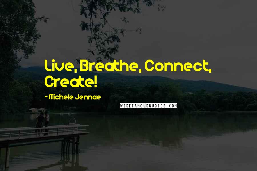 Michele Jennae Quotes: Live, Breathe, Connect, Create!