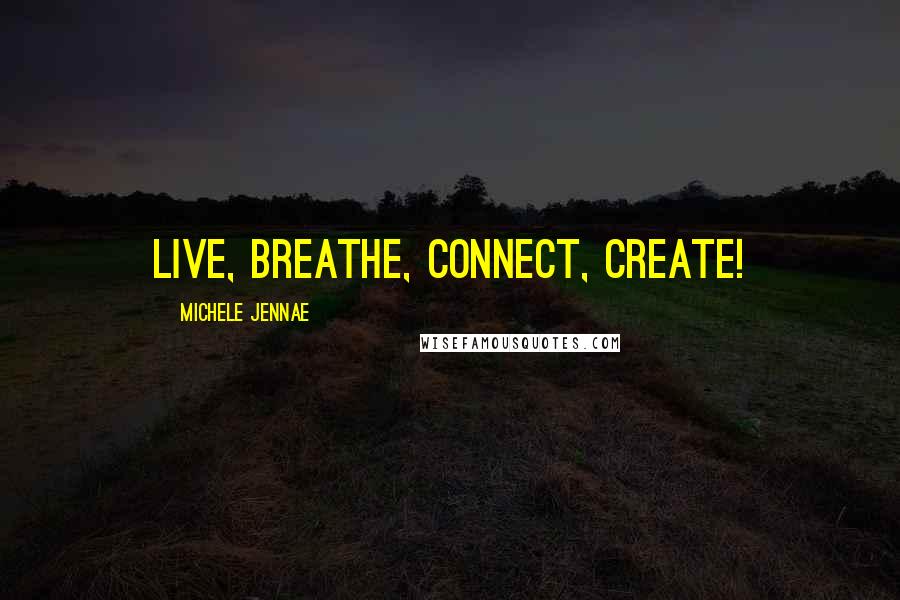 Michele Jennae Quotes: Live, Breathe, Connect, Create!