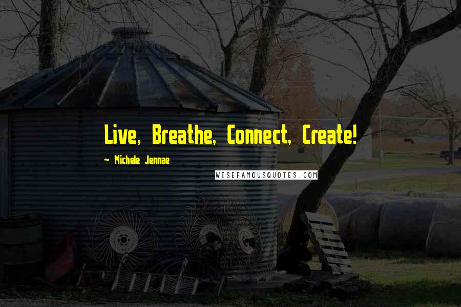 Michele Jennae Quotes: Live, Breathe, Connect, Create!