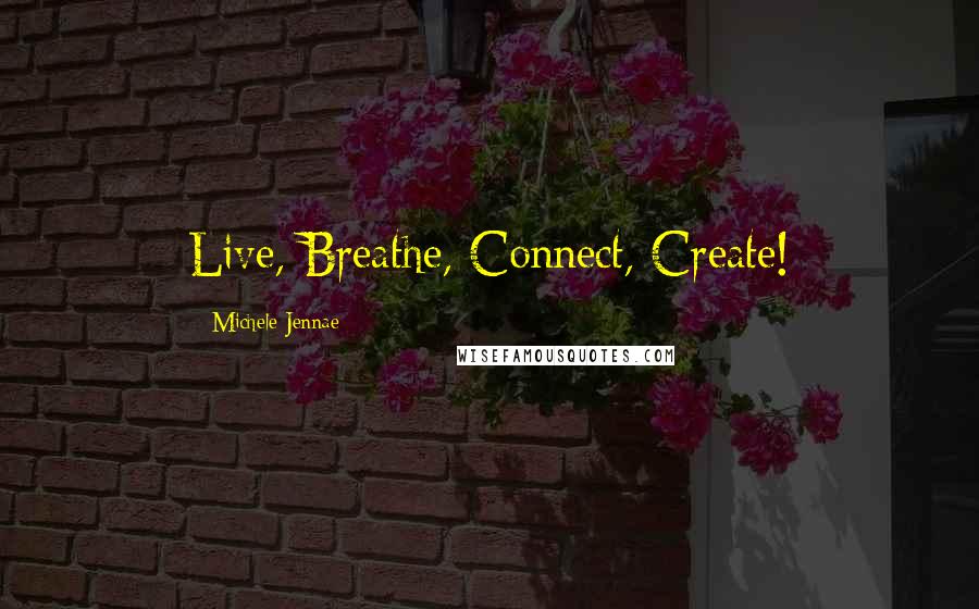 Michele Jennae Quotes: Live, Breathe, Connect, Create!