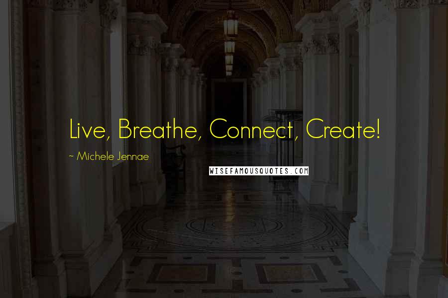 Michele Jennae Quotes: Live, Breathe, Connect, Create!