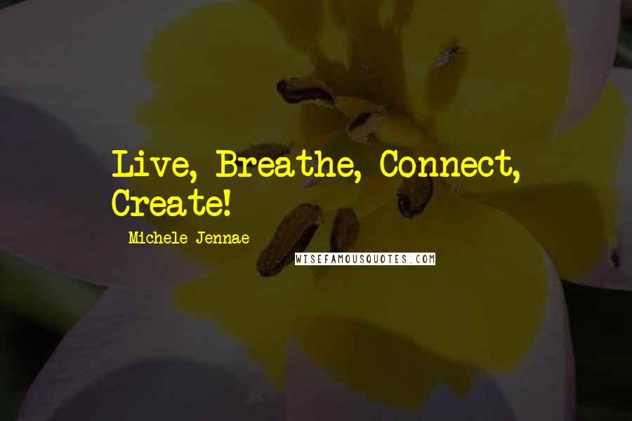 Michele Jennae Quotes: Live, Breathe, Connect, Create!