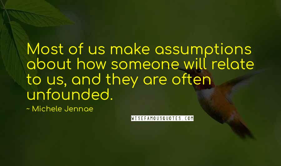 Michele Jennae Quotes: Most of us make assumptions about how someone will relate to us, and they are often unfounded.