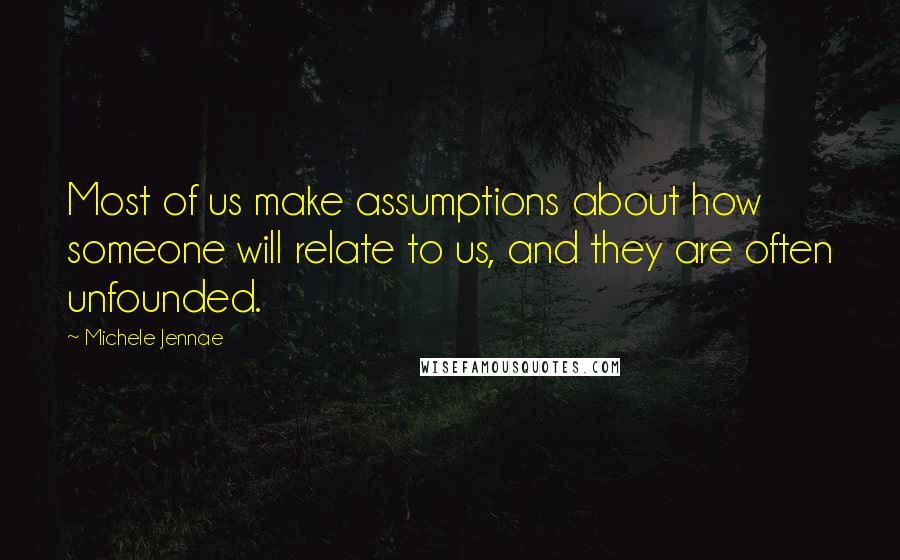 Michele Jennae Quotes: Most of us make assumptions about how someone will relate to us, and they are often unfounded.