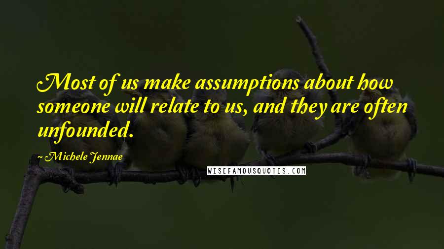 Michele Jennae Quotes: Most of us make assumptions about how someone will relate to us, and they are often unfounded.