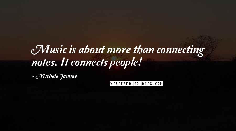 Michele Jennae Quotes: Music is about more than connecting notes. It connects people!