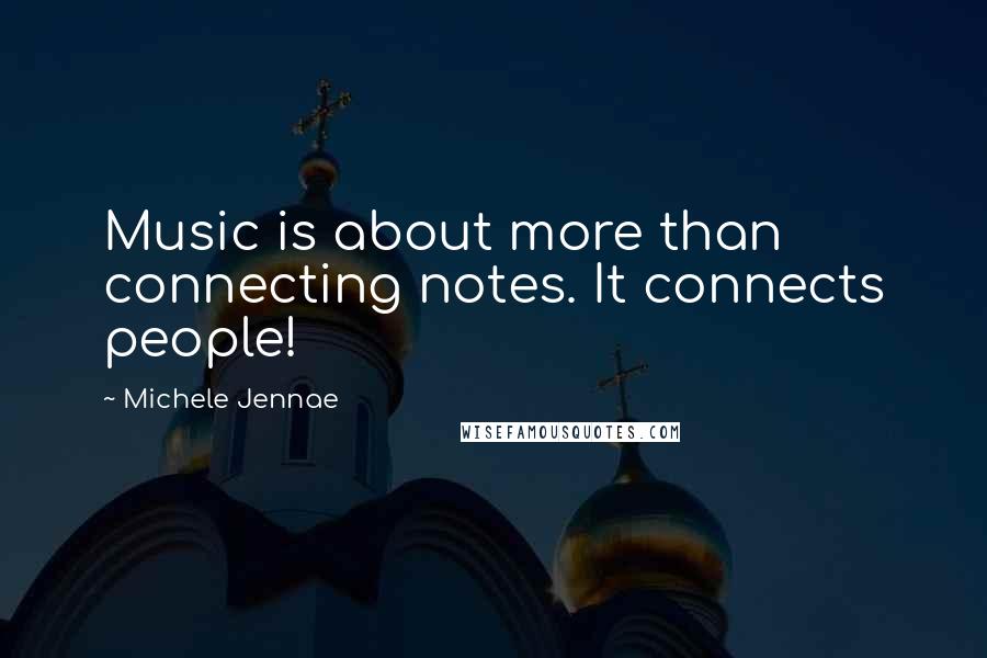 Michele Jennae Quotes: Music is about more than connecting notes. It connects people!