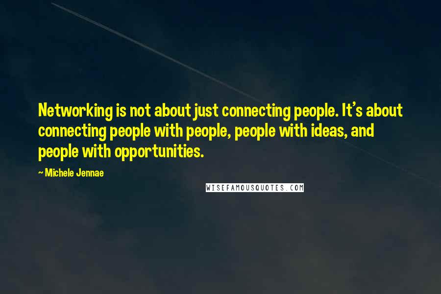 Michele Jennae Quotes: Networking is not about just connecting people. It's about connecting people with people, people with ideas, and people with opportunities.