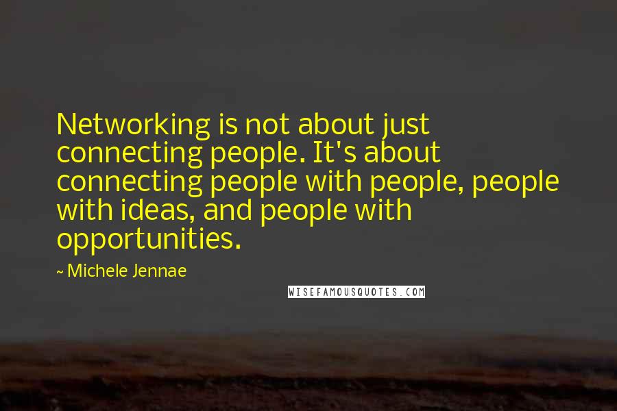 Michele Jennae Quotes: Networking is not about just connecting people. It's about connecting people with people, people with ideas, and people with opportunities.