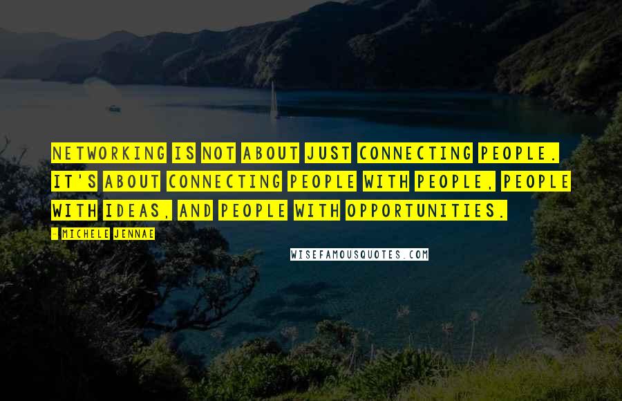 Michele Jennae Quotes: Networking is not about just connecting people. It's about connecting people with people, people with ideas, and people with opportunities.