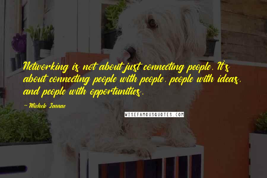 Michele Jennae Quotes: Networking is not about just connecting people. It's about connecting people with people, people with ideas, and people with opportunities.