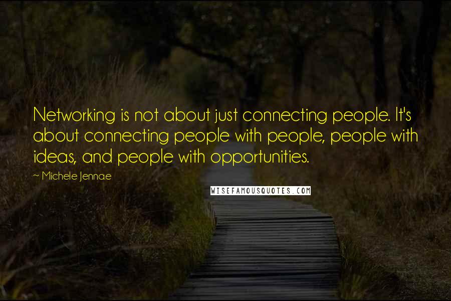 Michele Jennae Quotes: Networking is not about just connecting people. It's about connecting people with people, people with ideas, and people with opportunities.