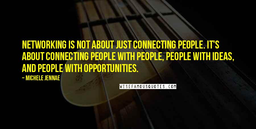 Michele Jennae Quotes: Networking is not about just connecting people. It's about connecting people with people, people with ideas, and people with opportunities.