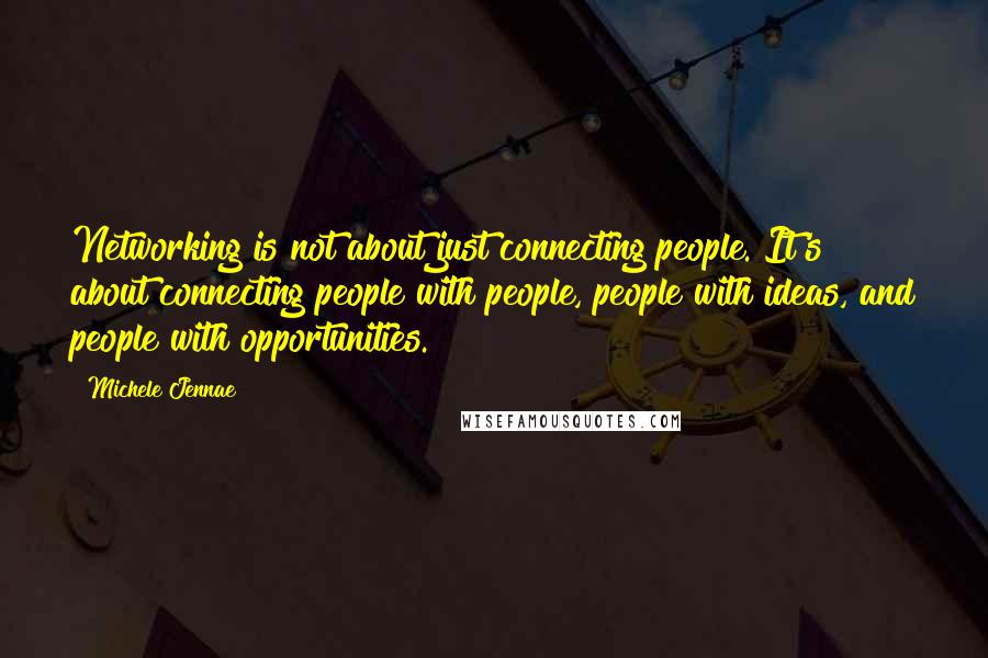 Michele Jennae Quotes: Networking is not about just connecting people. It's about connecting people with people, people with ideas, and people with opportunities.