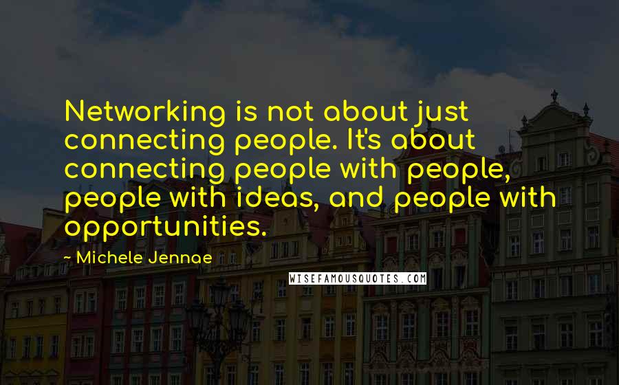 Michele Jennae Quotes: Networking is not about just connecting people. It's about connecting people with people, people with ideas, and people with opportunities.