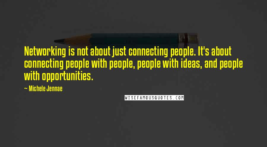 Michele Jennae Quotes: Networking is not about just connecting people. It's about connecting people with people, people with ideas, and people with opportunities.