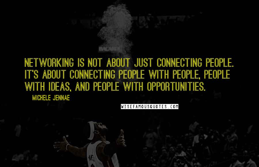 Michele Jennae Quotes: Networking is not about just connecting people. It's about connecting people with people, people with ideas, and people with opportunities.