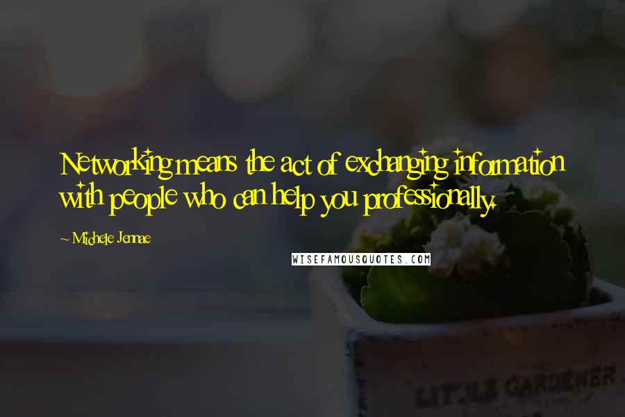 Michele Jennae Quotes: Networking means the act of exchanging information with people who can help you professionally.