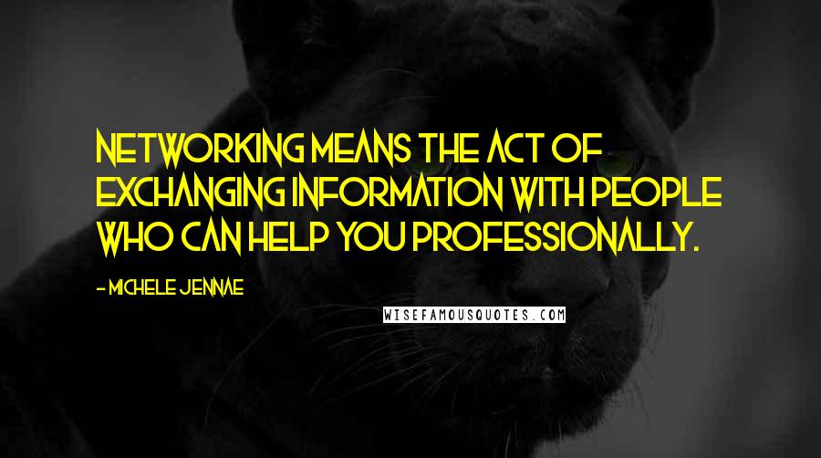 Michele Jennae Quotes: Networking means the act of exchanging information with people who can help you professionally.