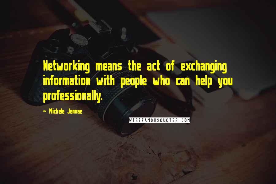 Michele Jennae Quotes: Networking means the act of exchanging information with people who can help you professionally.