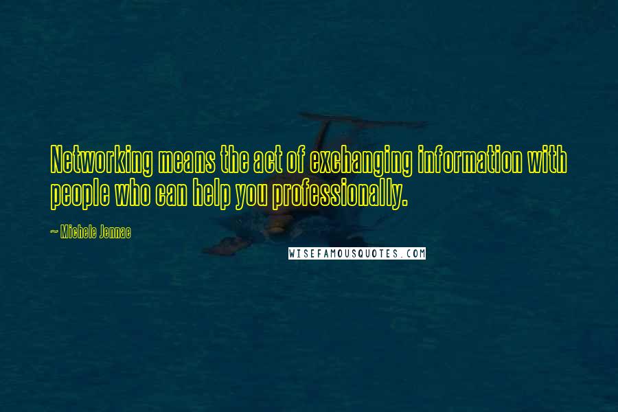 Michele Jennae Quotes: Networking means the act of exchanging information with people who can help you professionally.